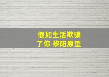 假如生活欺骗了你 黎阳原型